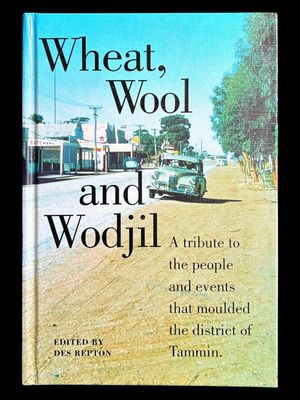 Wheat, Wool and Wodjil: A Tribute to the People and Events that Moulded the District of Tammin edited by Des Repton