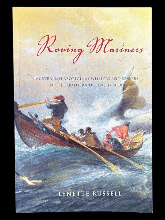 Roving Mariners: Australian Aboriginal Whalers and Sealers in the Southern Oceans, 1790-1870 by Lynette Russell