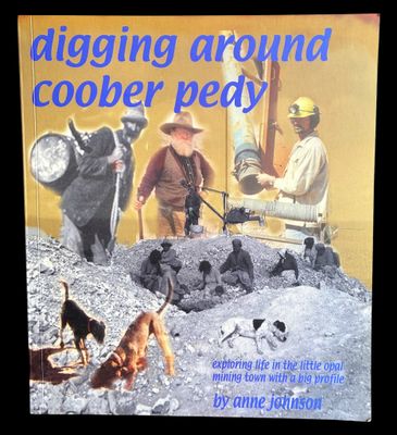 Digging Around Coober Pedy: Exploring Life in the Little Opal Mining Town with a Big Profile by Anne Johnson