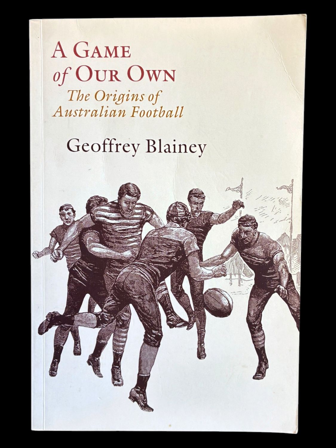 A Game of Our Own: The Origins of Australian Football by Geoffrey Blainey