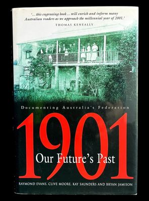 1901, Our Future's Past: Documenting Australia's Federation by Raymond Evans et al