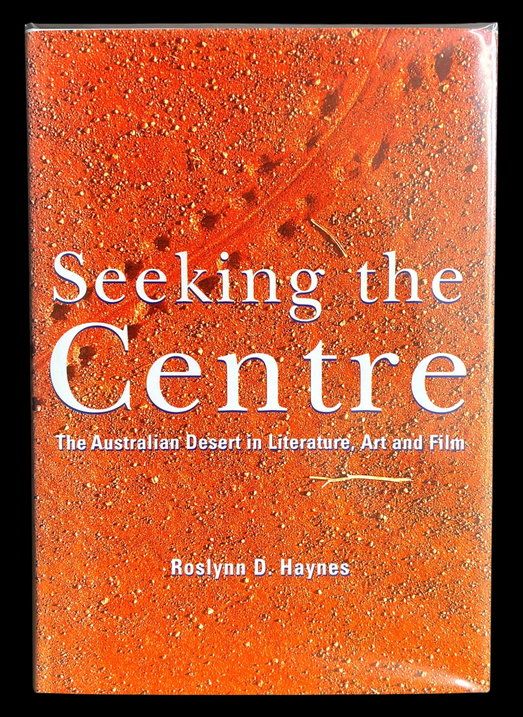 Seeking the Centre: The Australian Desert in Literature, Art and Film by Roslynn D Haynes