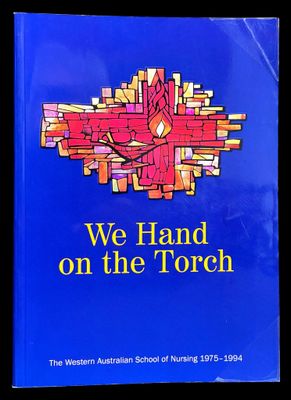 ‍We Hand on the Torch: A History of the Western Australian School of Nursing 1975-1994 by Shirley Perry and Susan Lutley