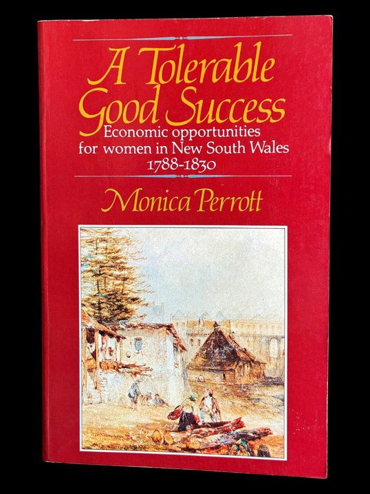 A Tolerable Good Success: Economic Opportunities for Women in New South Wales, 1788–1830 by Monica Perrott