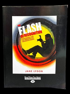 The Flash of Recognition: Photography and the Emergence of Indigenous Rights by Jane Lydon