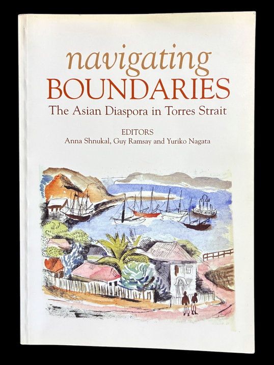 Navigating Boundaries: The Asian Diaspora in the Torres Strait edited by Anna Shnukel, Yuriko Nagata and Guy Ramsay