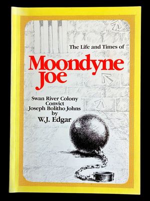 The Life and Times of Moondyne Joe: Swan River Colony Convict Joseph Bolitho Johns by W J Edgar