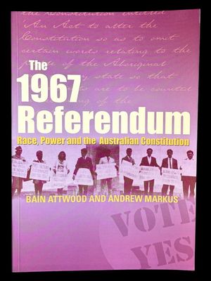 The 1967 Referendum: Race, Power and the Australian Constitution by Bain Attwood and Andrew Markus