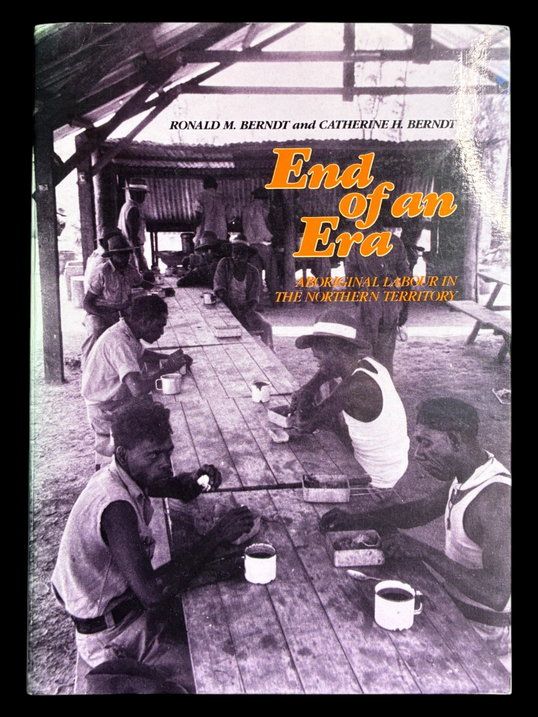 End of an Era: Aboriginal Labour in the Northern Territory by Ronald M Berndt and Catherine H Berndt