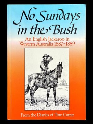 No Sundays in the Bush: An English Jackeroo in Western Australia 1887 - 1889: From the Diaries of Tom Carter