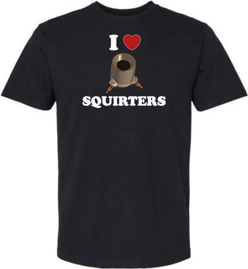 I LOVE SQUIRTERS T-shirt