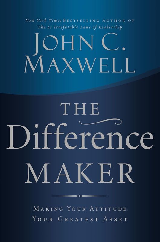 The Difference Maker: Making Your Attitude Your Greatest Asset by John C. Maxwell - Hardcover