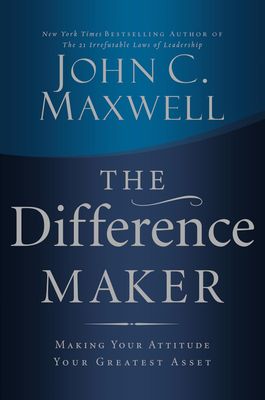 The Difference Maker: Making Your Attitude Your Greatest Asset by John C. Maxwell - Hardcover