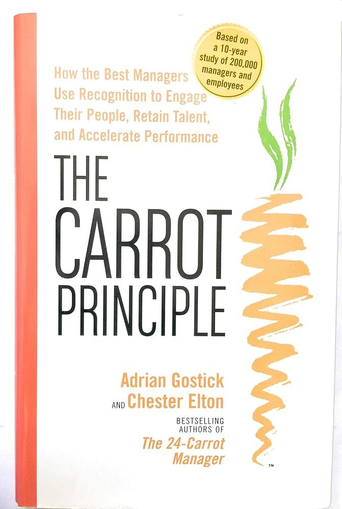 The Carrot Principle: How the Best Managers Use Recognition to Engage Their People, Retain Talent, and Accelerate Performance by Adrian Gostick and Chester Elton - Harcover
