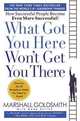 What Got You Here Won't Get You There: How Successful People Become Even More Successful by Marshall Goldsmith - Hardcover