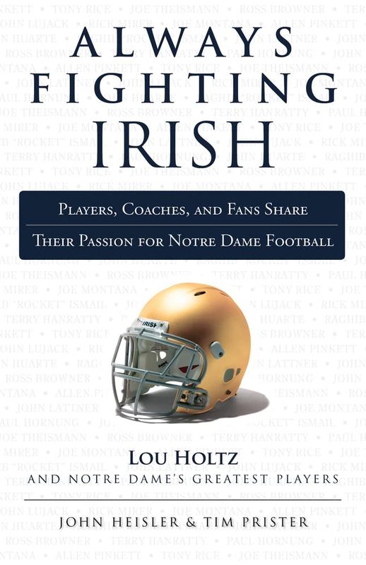 Always Fighting Irish: Players, Coaches, and Fans Share Their Passion for Notre Dame Football by John Heisler and Tim Prister