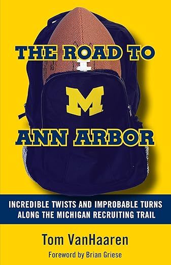 The Road to Ann Arbor: Incredible Twists and Improbable Turns Along the Michigan Recruiting Trail by Tom VanHaaren