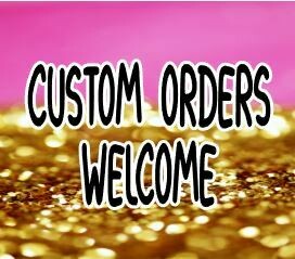 Custom Orders Welcome