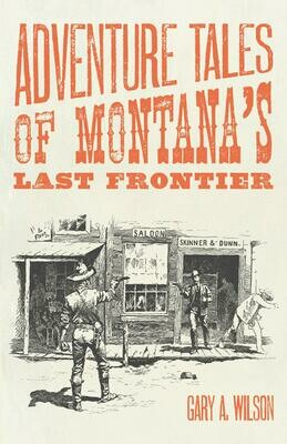 Adventure Tales Of Montana’s Last Frontier By Gary A Wilson