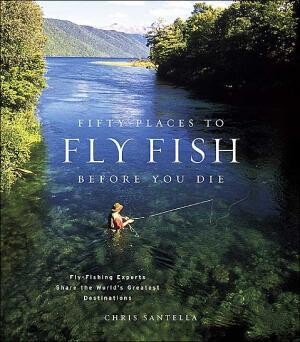 Fifty Places to Fly Fish Before You Die: Fly-Fishing Experts Share the Worlds Greatest Destinations (Hardcover) by Chris Santella