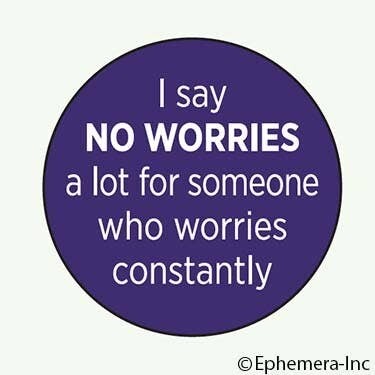 Button-I say 'no worries' a lot for someone who worries…