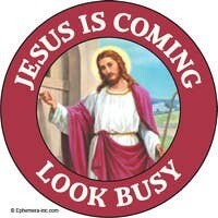 Button-Jesus is coming. Look busy.
