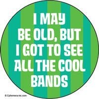 Button-I may be old, but I got to see all the cool bands.