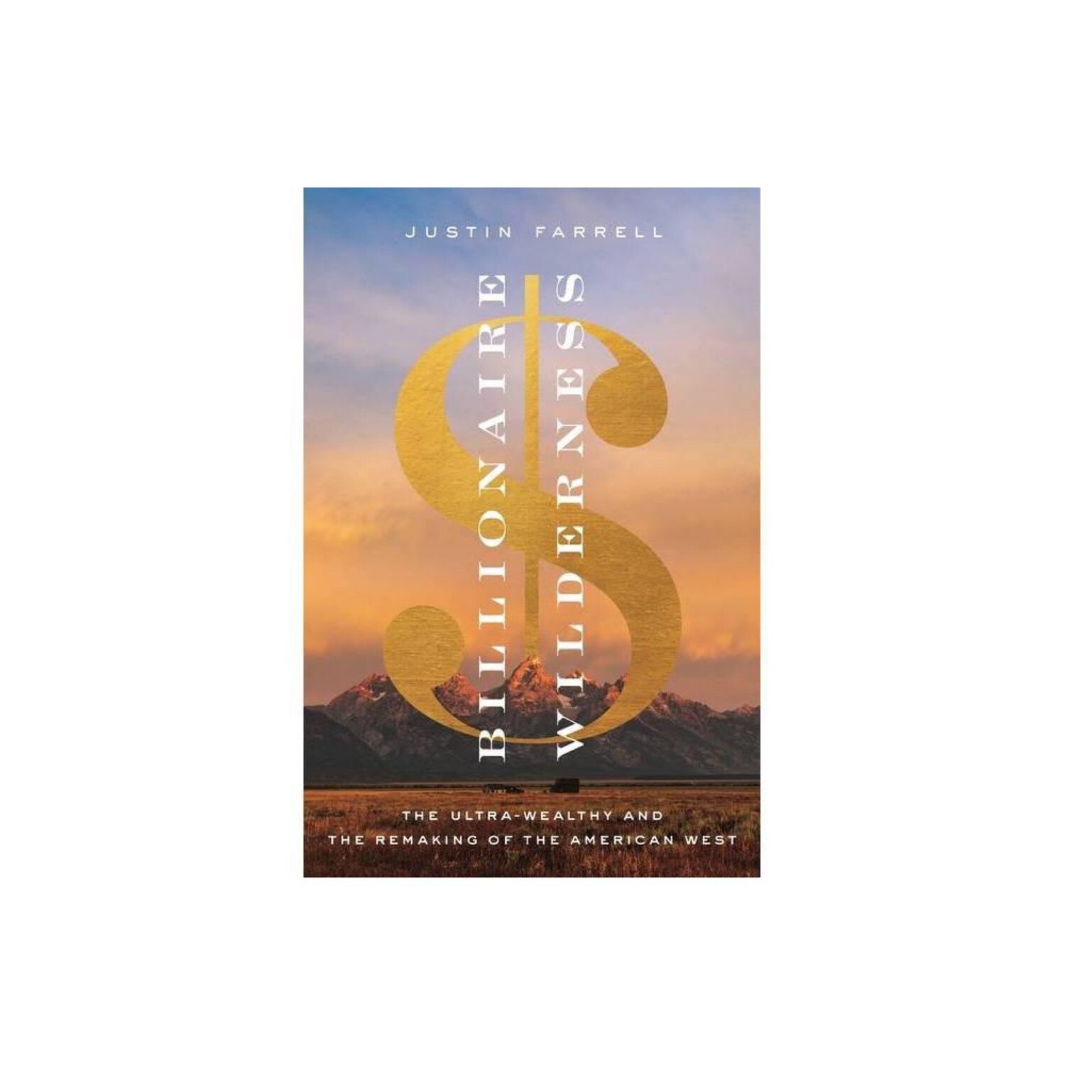 Billionaire Wilderness: The Ultra-Wealthy and the Remaking of the American West (Princeton Studies in Cultural Sociology) by Justin Farrell