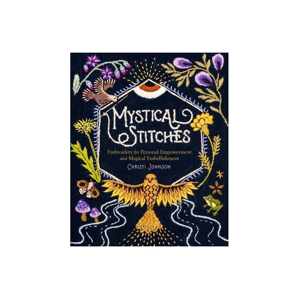 Mystical Stitches: Embroidery for Personal Empowerment and Magical Embellishment by Christi Johnson