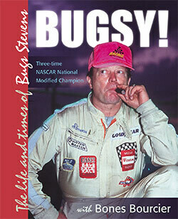 BUGSY! — The Life and Times
of Bugs Stevens, three-time NASCAR
National Modified Champion