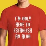 I&#39;m Just Here To Establish An Alibi