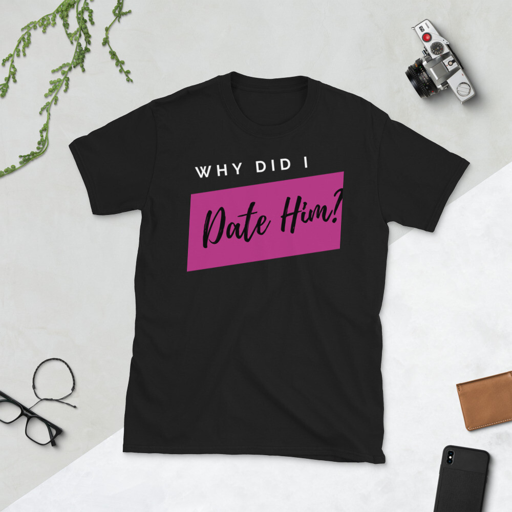 Why Did I Date Him Unisex Tee