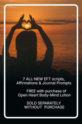 7 ALL-NEW EFT scripts, Affirmations and Journal Prompts - FREE with purchase of Open Heart Body-Mind Lotion - SOLD SEPARATELY WITHOUT PROUCT PURCHASE