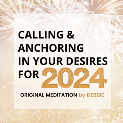 "Calling & Anchoring In Your Desires for 2024" Meditation by Debbie