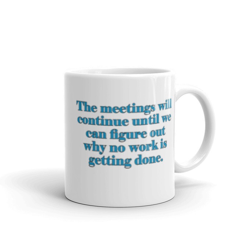 The Meetings Will Continue Until We Figure Out Why No Work is Getting Done White glossy mug