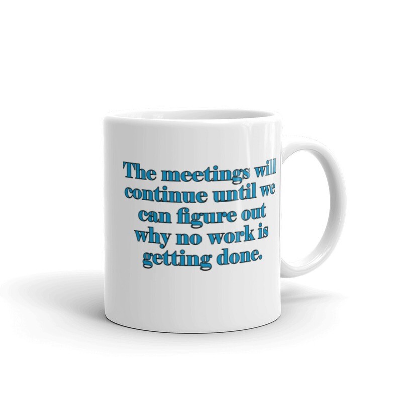The Meetings Will Continue Until We Figure Out Why No Work is Getting Done White glossy mug