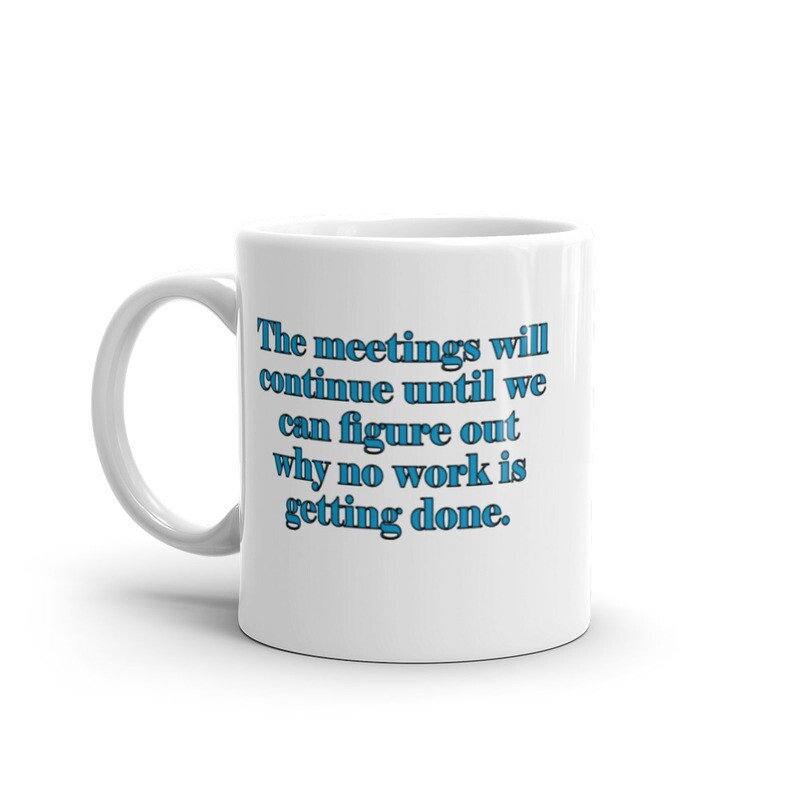 The Meetings Will Continue Until We Figure Out Why No Work is Getting Done White glossy mug