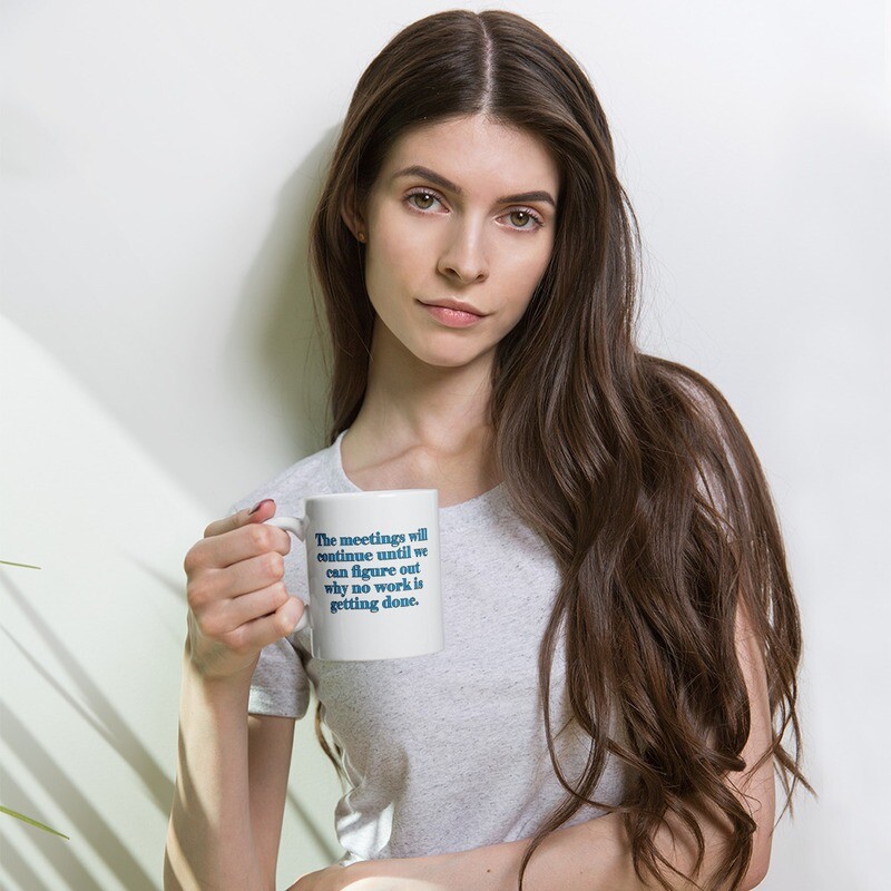 The Meetings Will Continue Until We Figure Out Why No Work is Getting Done White glossy mug