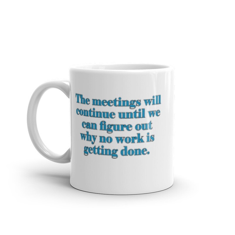 The Meetings Will Continue Until We Figure Out Why No Work is Getting Done White glossy mug