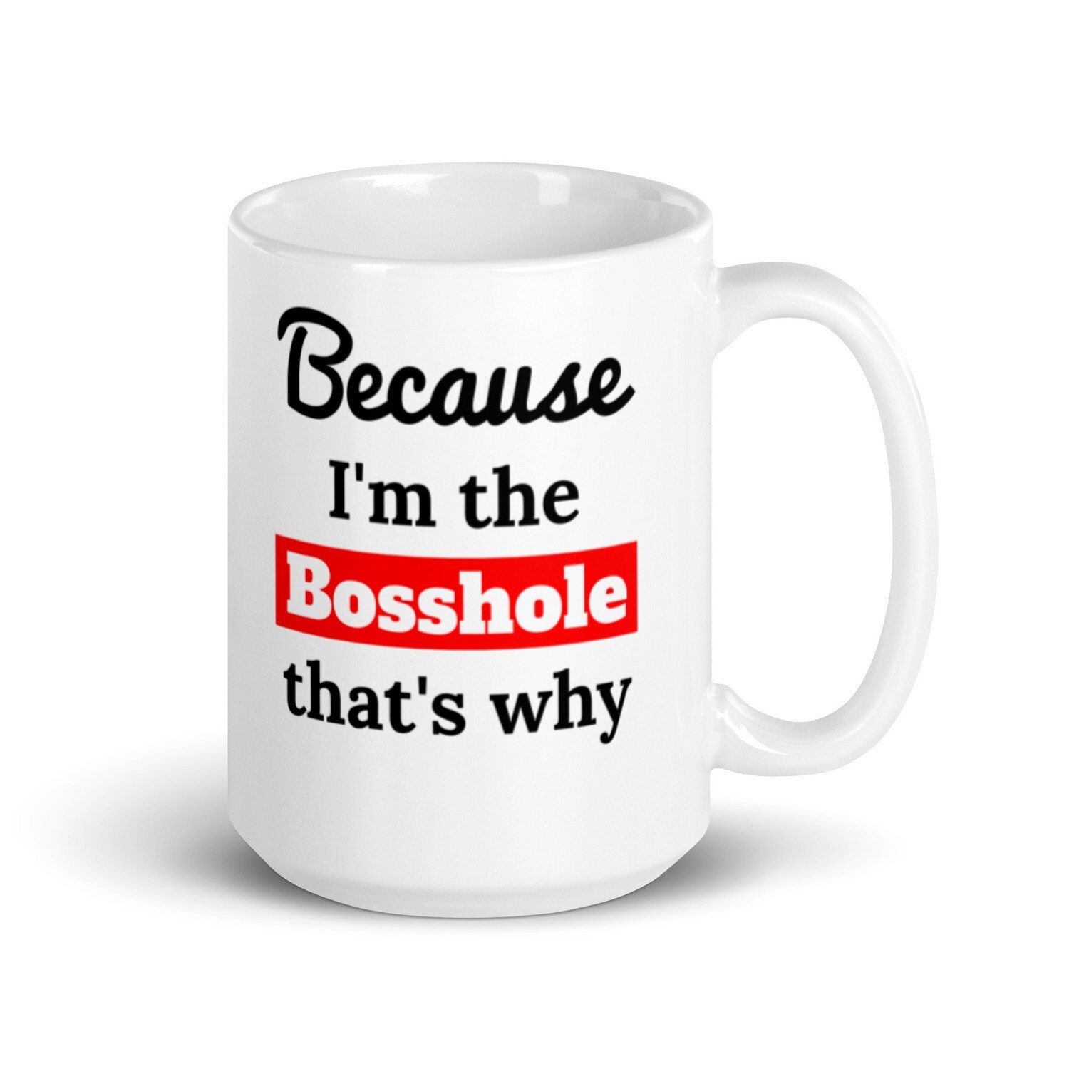 Because I&#39;m the Bosshole That&#39;s Why