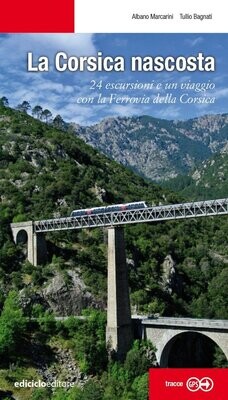 La Corsica nascosta - 24 escursioni e un viaggio con la Ferrovia della Corsica