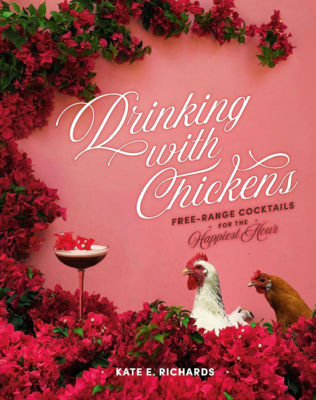 Drinking with Chickens: Free Range Cocktails for the Happiest Hour