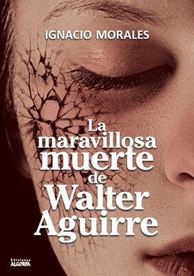 LA MARAVILLOSA MUERTE DE WALTER AGUIRRE. Ignacio Morales Bueno