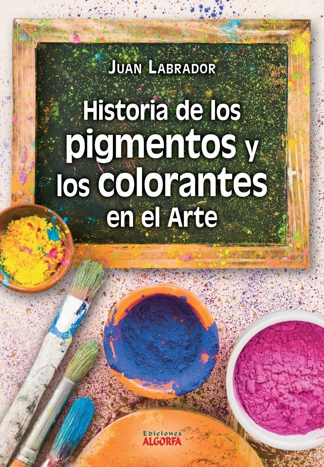 HISTORIA DE LOS PIGMENTOS Y LOS COLORANTES EN EL ARTE. Juan Labrador