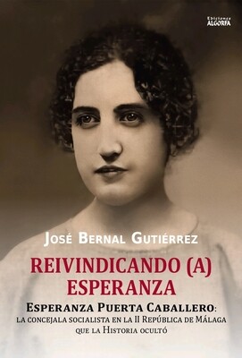 REIVINDICANDO (A) ESPERANZA: Esperanza Puerta Caballero: La concejala socialista en la II República de Málaga. José Bernal Gutiérrez