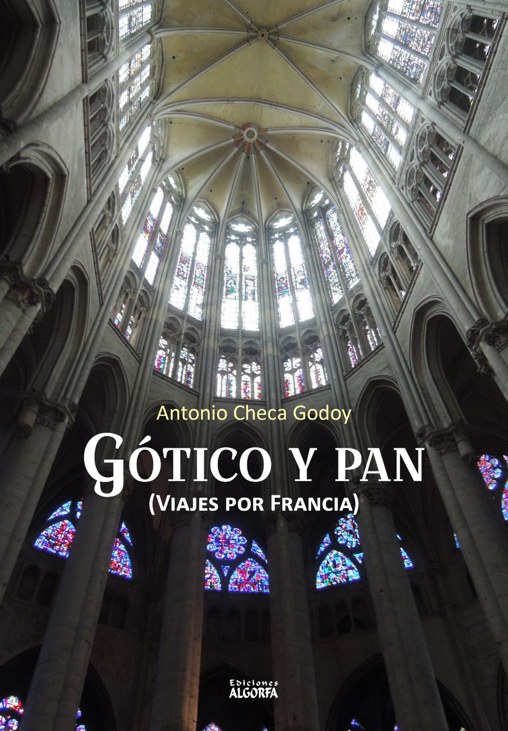 GÓTICO Y PAN (VIAJES POR FRANCIA). Antonio Checa Godoy