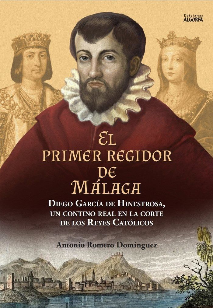EL PRIMER REGIDOR DE MÁLAGA: Diego García de Hinestrosa, un contino real en la corte de los Reyes Católicos. Antonio Romero Domínguez