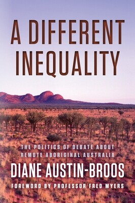 A Different Inequality: The politics of debate about remote Aboriginal Australia by Diane Austin-Broos