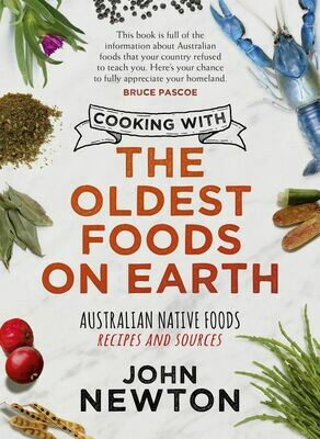 Cooking with the Oldest Foods on Earth: Australian Native Foods Recipes and Sources by John Newton