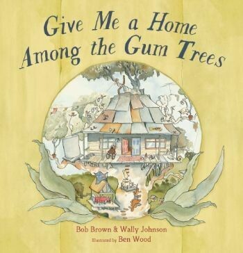 Give Me a Home Among the Gum Trees by Bob Brown & Wally Johnson.  Illustrated by Ben Wood